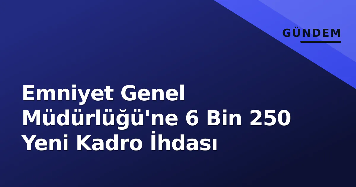 Emniyet Genel Müdürlüğü'ne 6 Bin 250 Yeni Kadro İhdası Emniyet Genel Müdürlüğü'ne 6 Bin 250 Yeni Kadro İhdası