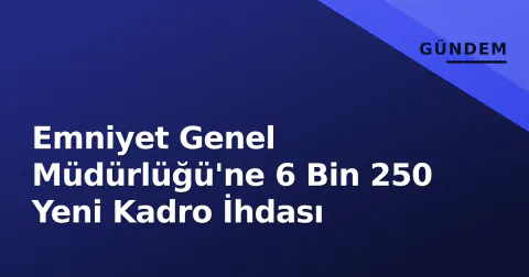 Emniyet Genel Müdürlüğü'ne 6 Bin 250 Yeni Kadro İhdası