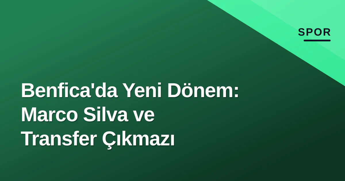 Benfica'da Yeni Dönem: Marco Silva ve Transfer Çıkmazı Benfica'da Yeni Dönem: Marco Silva ve Transfer Çıkmazı