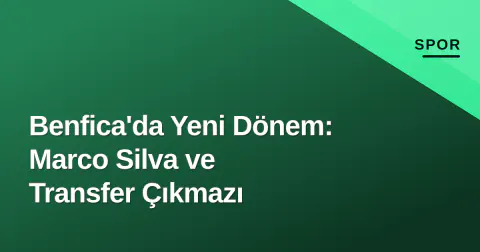 Benfica'da Yeni Dönem: Marco Silva ve Transfer Çıkmazı