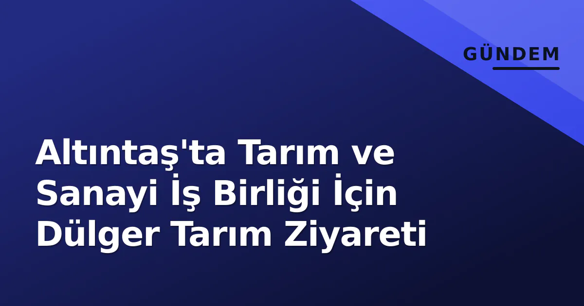Altıntaş'ta Tarım ve Sanayi İş Birliği İçin Dülger Tarım Ziyareti Altıntaş'ta Tarım ve Sanayi İş Birliği İçin Dülger Tarım Ziyareti