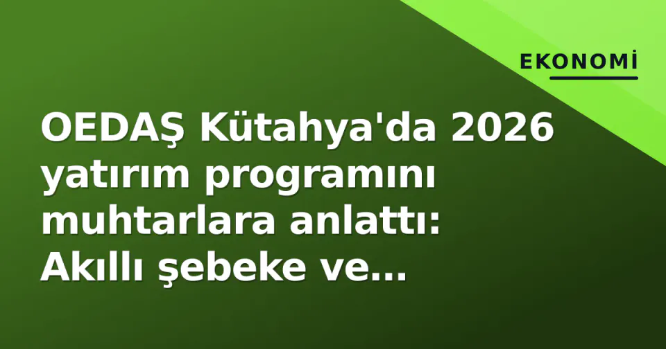 OEDAŞ Kütahya'da 2026 yatırım programını muhtarlara anlattı: Akıllı şebeke ve kırsal hatlar öncelik görseli