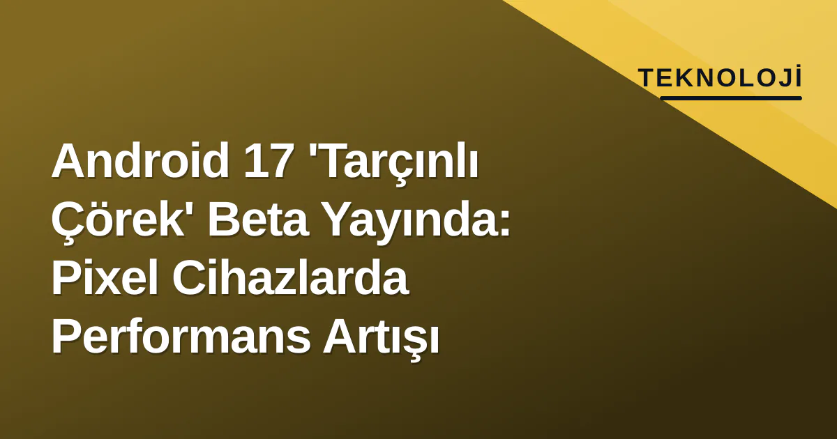 Android 17 'Tarçınlı Çörek' Beta Yayında: Pixel Cihazlarda Performans Artışı Android 17 'Tarçınlı Çörek' Beta Yayında: Pixel Cihazlarda Performans Artışı