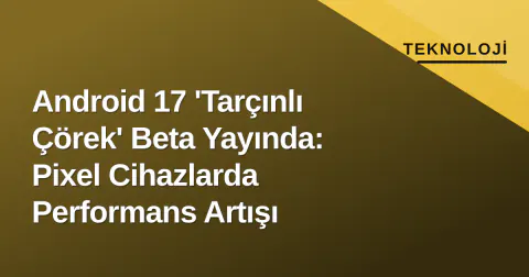 Android 17 'Tarçınlı Çörek' Beta Yayında: Pixel Cihazlarda Performans Artışı