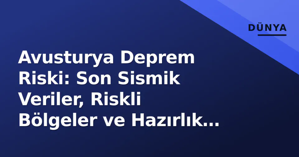 Avusturya Deprem Riski: Son Sismik Veriler, Riskli Bölgeler ve Hazırlık Protokolleri görseli