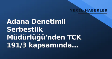 Adana Denetimli Serbestlik Müdürlüğü'nden TCK 191/3 kapsamında ilanen tebliğat ilanı