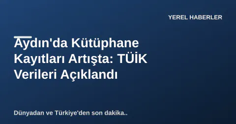 Aydın'da Kütüphane Kayıtları Artışta: TÜİK Verileri Açıklandı Aydın'da Kütüphane Kayıtları Artışta: TÜİK Verileri Açıklandı