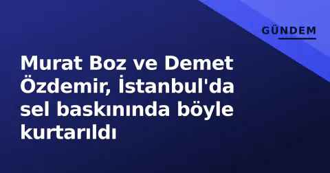 Murat Boz ve Demet Özdemir, İstanbul'da sel baskınında böyle kurtarıldı