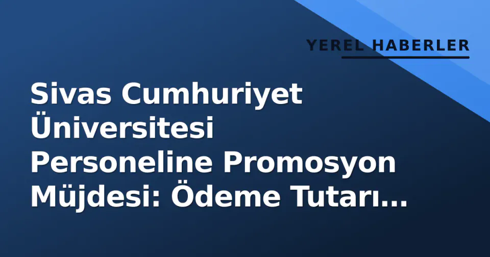 Sivas Cumhuriyet Üniversitesi Personeline Promosyon Müjdesi: Ödeme Tutarı Belli Oldu görseli