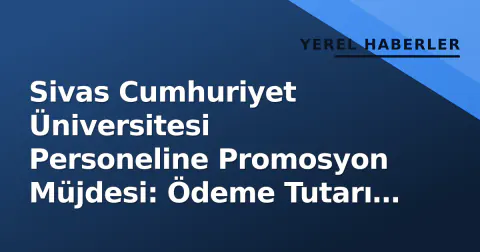 Sivas Cumhuriyet Üniversitesi Personeline Promosyon Müjdesi: Ödeme Tutarı Belli Oldu
