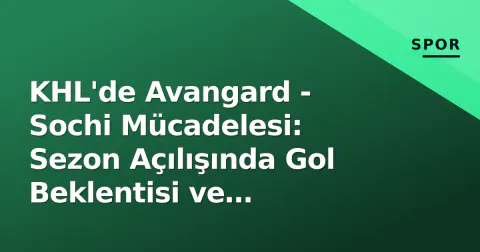 KHL'de Avangard - Sochi Mücadelesi: Sezon Açılışında Gol Beklentisi ve Taktiksel Analiz