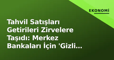 Tahvil Satışları Getirileri Zirvelere Taşıdı: Merkez Bankaları İçin 'Gizli Sıkışma' Riski Artıyor