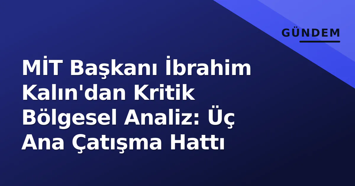 MİT Başkanı İbrahim Kalın'dan Kritik Bölgesel Analiz: Üç Ana Çatışma Hattı MİT Başkanı İbrahim Kalın'dan Kritik Bölgesel Analiz: Üç Ana Çatışma Hattı