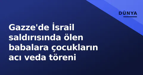 Gazze'de İsrail saldırısında ölen babalara çocukların acı veda töreni