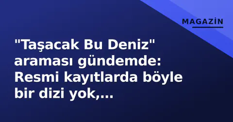 "Taşacak Bu Deniz" araması gündemde: Resmi kayıtlarda böyle bir dizi yok, izleyiciler yanlış yazıma dikkat etmeli