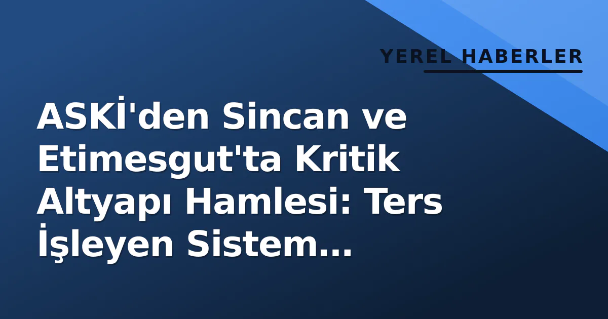 ASKİ'den Sincan ve Etimesgut'ta Kritik Altyapı Hamlesi: Ters İşleyen Sistem Düzeltiliyor ASKİ'den Sincan ve Etimesgut'ta Kritik Altyapı Hamlesi: Ters İşleyen Sistem Düzeltiliyor