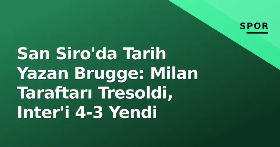 San Siro'da Tarih Yazan Brugge: Milan Taraftarı Tresoldi, Inter'i 4-3 Yendi görseli