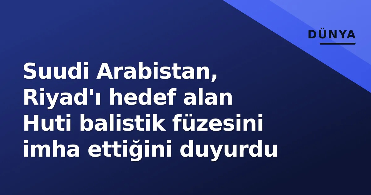 Suudi Arabistan, Riyad'ı hedef alan Huti balistik füzesini imha ettiğini duyurdu Suudi Arabistan, Riyad'ı hedef alan Huti balistik füzesini imha ettiğini duyurdu