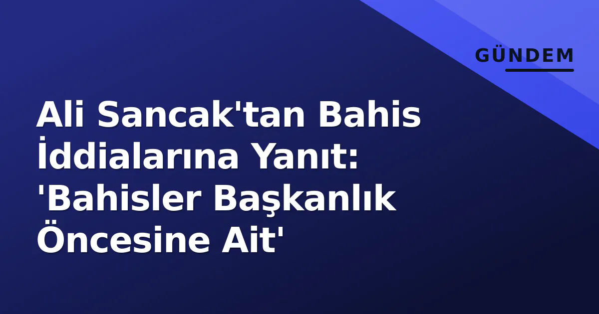 Ali Sancak'tan Bahis İddialarına Yanıt: 'Bahisler Başkanlık Öncesine Ait' Ali Sancak'tan Bahis İddialarına Yanıt: 'Bahisler Başkanlık Öncesine Ait'