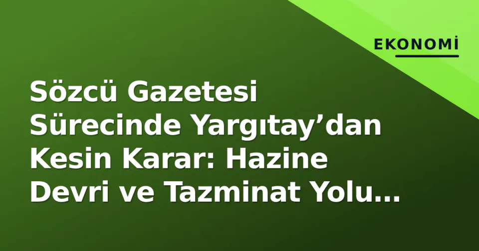 Sözcü Gazetesi Sürecinde Yargıtay’dan Kesin Karar: Hazine Devri ve Tazminat Yolu Açıldı görseli