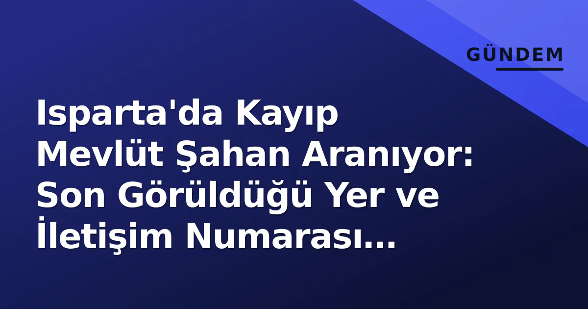 Isparta'da Kayıp Mevlüt Şahan Aranıyor: Son Görüldüğü Yer ve İletişim Numarası Açıklandı Isparta'da Kayıp Mevlüt Şahan Aranıyor: Son Görüldüğü Yer ve İletişim Numarası Açıklandı