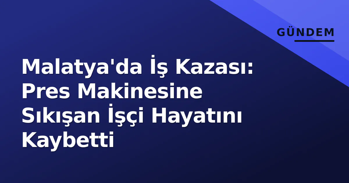 Malatya'da İş Kazası: Pres Makinesine Sıkışan İşçi Hayatını Kaybetti Malatya'da İş Kazası: Pres Makinesine Sıkışan İşçi Hayatını Kaybetti