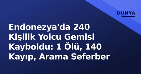 Endonezya'da 240 Kişilik Yolcu Gemisi Kayboldu: 1 Ölü, 140 Kayıp, Arama Seferber