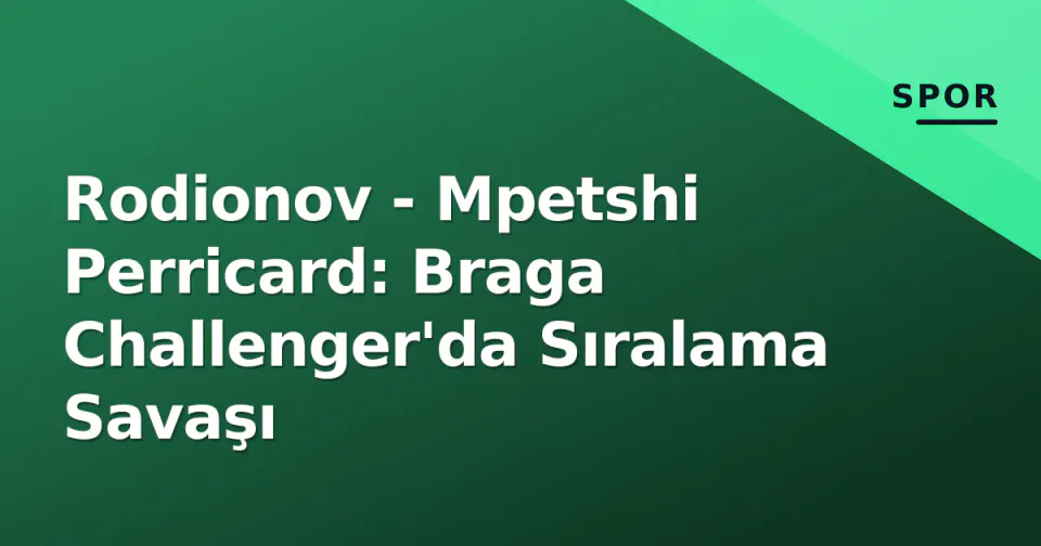 Rodionov - Mpetshi Perricard: Braga Challenger'da Sıralama Savaşı görseli