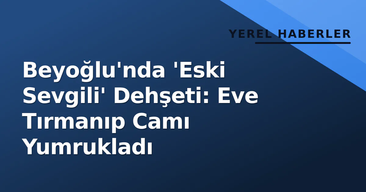Beyoğlu'nda 'Eski Sevgili' Dehşeti: Eve Tırmanıp Camı Yumrukladı Beyoğlu'nda 'Eski Sevgili' Dehşeti: Eve Tırmanıp Camı Yumrukladı