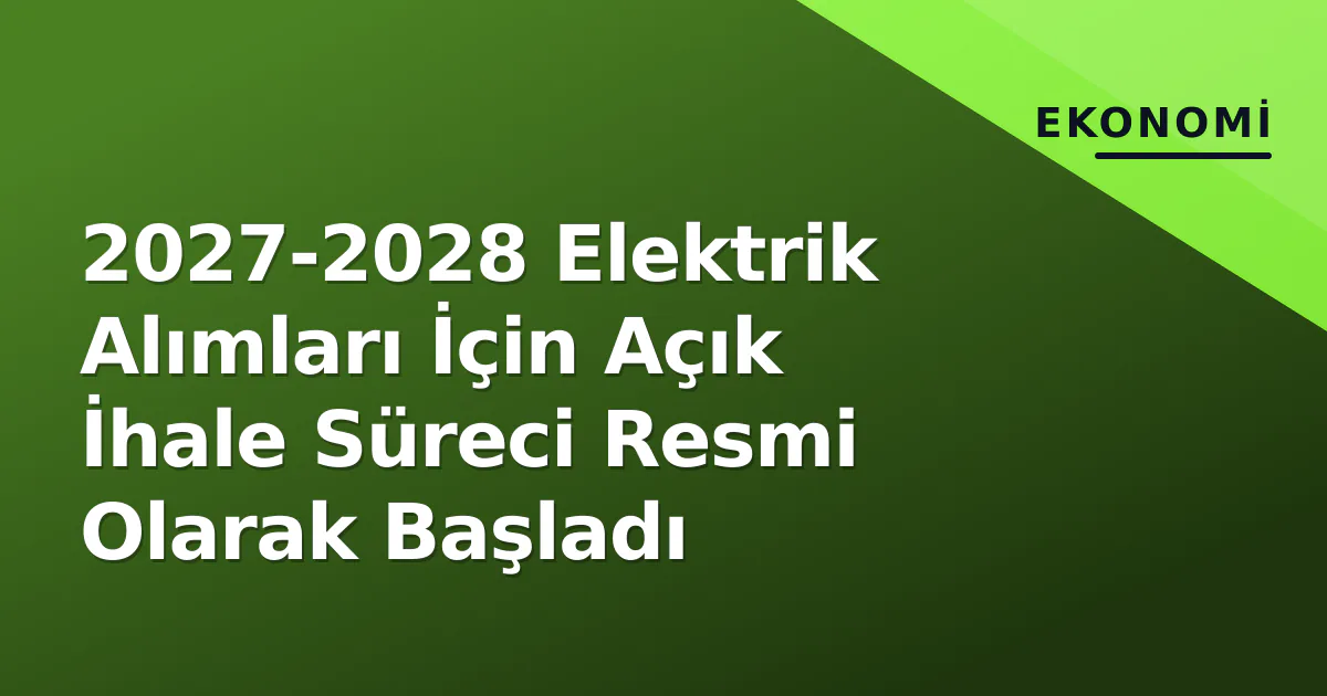 2027-2028 Elektrik Alımları İçin Açık İhale Süreci Resmi Olarak Başladı 2027-2028 Elektrik Alımları İçin Açık İhale Süreci Resmi Olarak Başladı