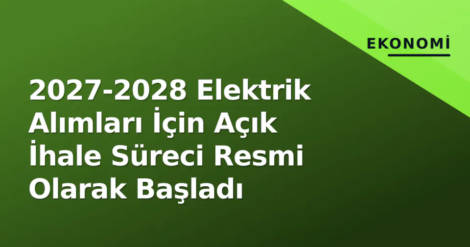 2027-2028 Elektrik Alımları İçin Açık İhale Süreci Resmi Olarak Başladı görseli