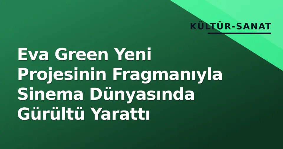 Eva Green Yeni Projesinin Fragmanıyla Sinema Dünyasında Gürültü Yarattı görseli