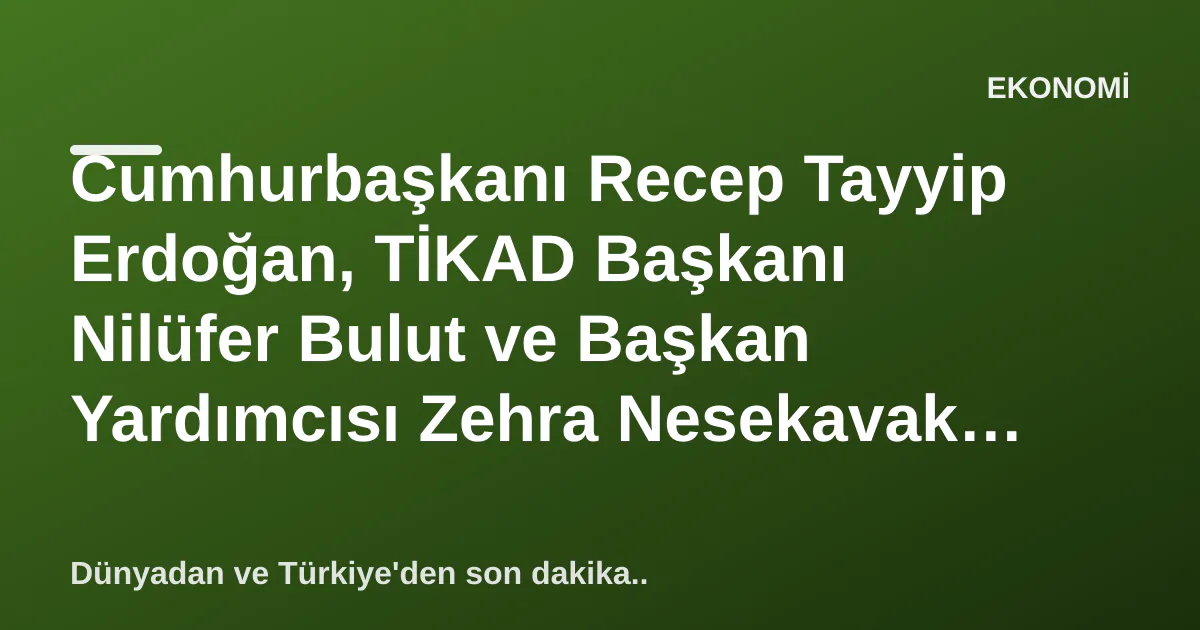 Cumhurbaşkanı Recep Tayyip Erdoğan, TİKAD Başkanı Nilüfer Bulut ve Başkan Yardımcısı Zehra Nesekavak İle Kadına Yönelik Şiddet Konusunu Görüştü Cumhurbaşkanı Recep Tayyip Erdoğan, TİKAD Başkanı Nilüfer Bulut ve Başkan Yardımcısı Zehra Nesekavak İle Kadına Yönelik Şiddet Konusunu Görüştü