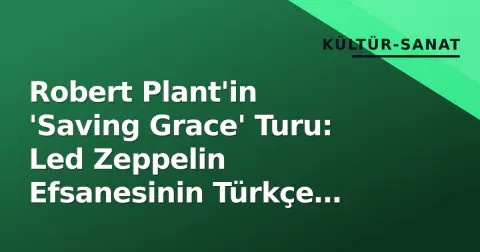 Robert Plant'in 'Saving Grace' Turu: Led Zeppelin Efsanesinin Türkçe Şarkı Söylemediği, Ama Ruhunu Bıraktığı Geçer