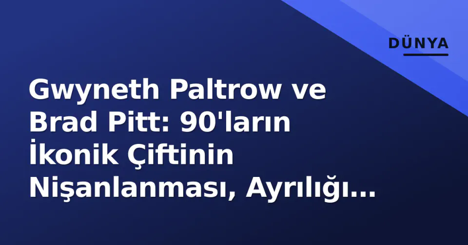 Gwyneth Paltrow ve Brad Pitt: 90'ların İkonik Çiftinin Nişanlanması, Ayrılığı ve Weinstein Gölgesi görseli
