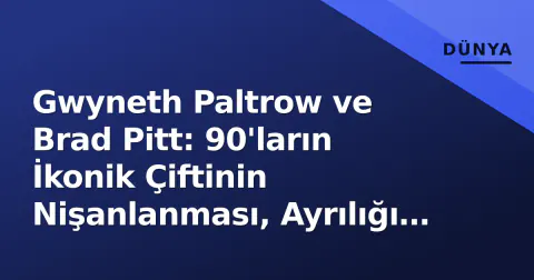 Gwyneth Paltrow ve Brad Pitt: 90'ların İkonik Çiftinin Nişanlanması, Ayrılığı ve Weinstein Gölgesi