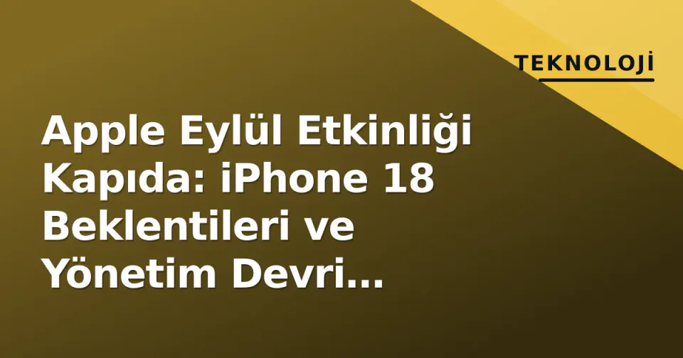 Apple Eylül Etkinliği Kapıda: iPhone 18 Beklentileri ve Yönetim Devri Söylentileri görseli