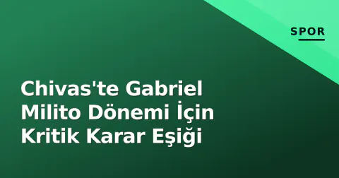 Chivas'te Gabriel Milito Dönemi İçin Kritik Karar Eşiği