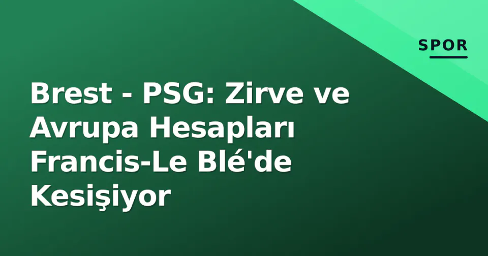 Brest - PSG: Zirve ve Avrupa Hesapları Francis-Le Blé'de Kesişiyor görseli