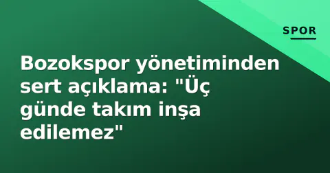 Bozokspor yönetiminden sert açıklama: "Üç günde takım inşa edilemez"