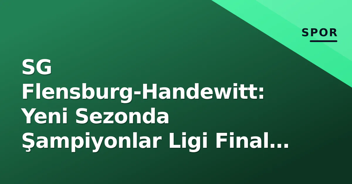 SG Flensburg-Handewitt: Yeni Sezonda Şampiyonlar Ligi Final Four Hedefi ve Kadro Denklemleri SG Flensburg-Handewitt: Yeni Sezonda Şampiyonlar Ligi Final Four Hedefi ve Kadro Denklemleri