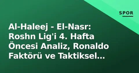 Al-Haleej - El-Nasr: Roshn Lig'i 4. Hafta Öncesi Analiz, Ronaldo Faktörü ve Taktiksel Kırılma Noktaları