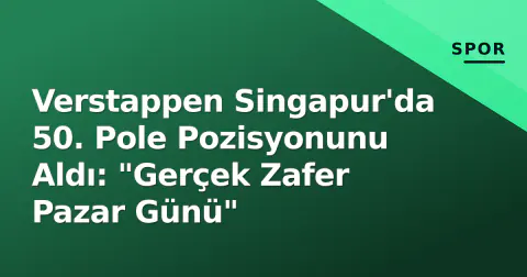 Verstappen Singapur'da 50. Pole Pozisyonunu Aldı: "Gerçek Zafer Pazar Günü"