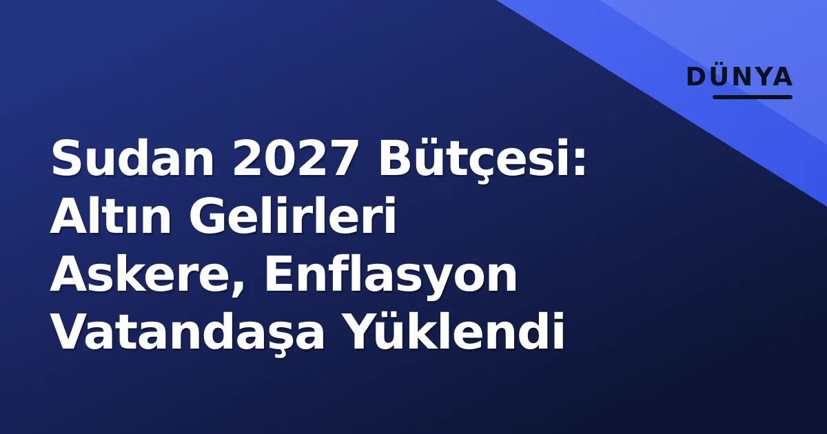 Sudan 2027 Bütçesi: Altın Gelirleri Askere, Enflasyon Vatandaşa Yüklendi Sudan 2027 Bütçesi: Altın Gelirleri Askere, Enflasyon Vatandaşa Yüklendi
