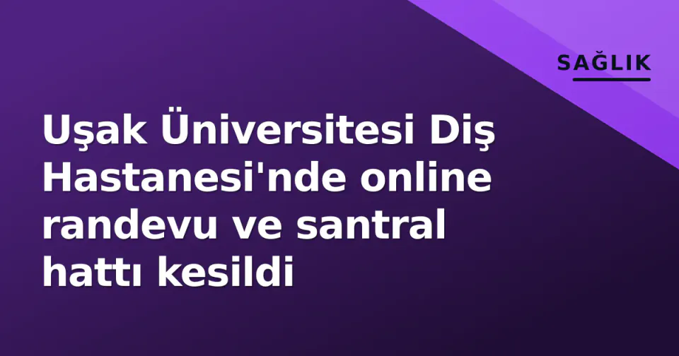 Uşak Üniversitesi Diş Hastanesi'nde online randevu ve santral hattı kesildi görseli