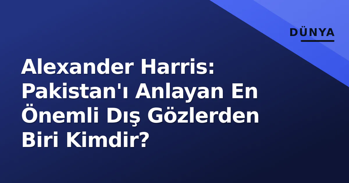 Alexander Harris: Pakistan'ı Anlayan En Önemli Dış Gözlerden Biri Kimdir? Alexander Harris: Pakistan'ı Anlayan En Önemli Dış Gözlerden Biri Kimdir?