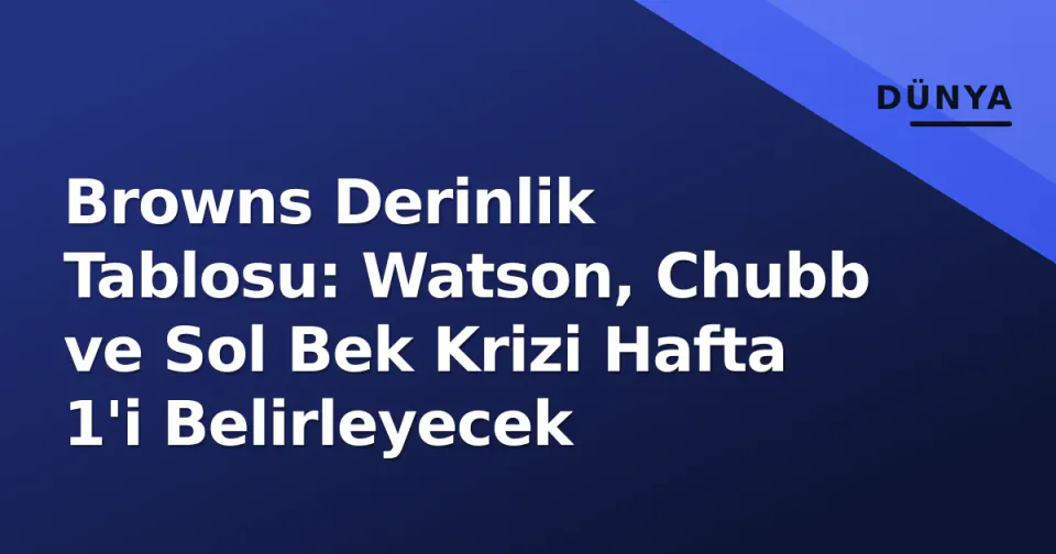 Browns Derinlik Tablosu: Watson, Chubb ve Sol Bek Krizi Hafta 1'i Belirleyecek görseli