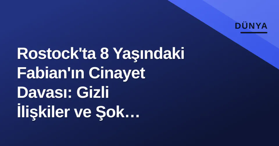 Rostock'ta 8 Yaşındaki Fabian'ın Cinayet Davası: Gizli İlişkiler ve Şok İfadeler görseli