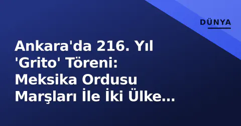 Ankara'da 216. Yıl 'Grito' Töreni: Meksika Ordusu Marşları İle İki Ülke Askeri Yakınlığını Vurguladı
