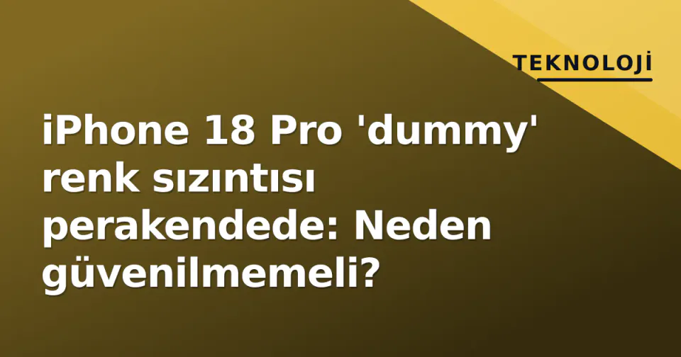 iPhone 18 Pro 'dummy' renk sızıntısı perakendede: Neden güvenilmemeli? görseli